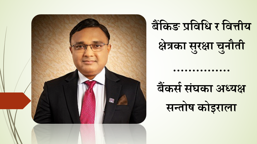 बैंकिङ प्रविधि र वित्तीय क्षेत्रका सुरक्षा चुनौती, बैंकर्स संघका अध्यक्ष सन्तोष कोइरालाको लेख